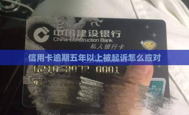 信用卡逾期五年以上被起诉应该怎么应对