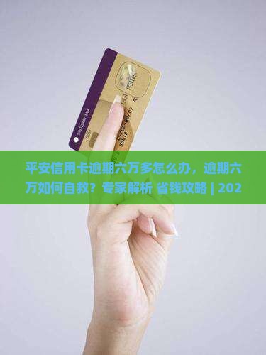 平安信用卡逾期六万多怎么办
