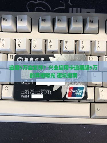 兴业信用卡逾期超过5万后果严重吗