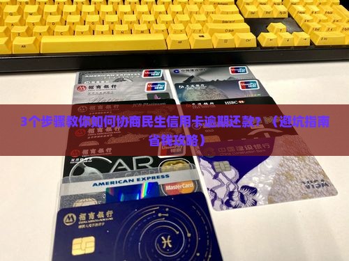 民生信用卡逾期协商还款流程步骤及注意事项