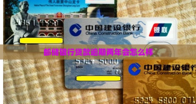 邮储银行贷款逾期两年会怎么样 邮储银行贷款逾期两年会怎么样