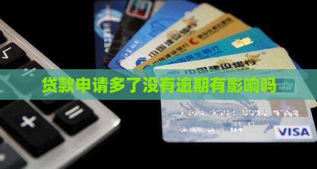 贷款申请多了没有逾期有影响吗