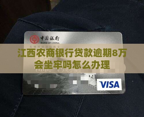 江西农商银行8万逾期会坐牢吗怎么办理 江西农商银行8万逾期会坐牢吗怎么办理