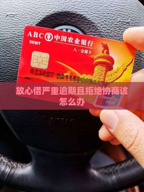 放心借严重逾期且拒绝协商该怎么办