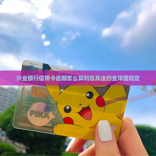 兴业银行逾期违约金和利息计算方法及详细规定