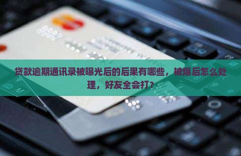 贷款逾期通讯录被曝光后的后果有哪些