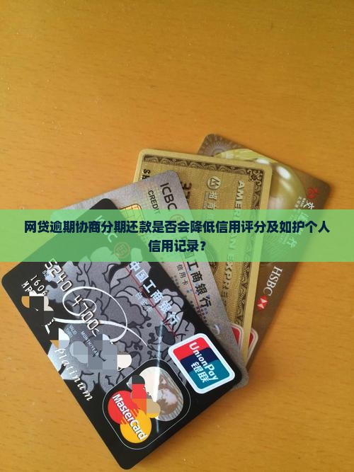 网贷逾期协商分期还款是否会降低信用评分及如护个人信用记录？