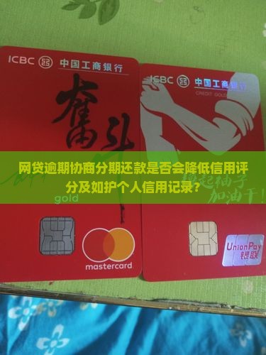网贷逾期协商分期还款是否会降低信用评分及如护个人信用记录？