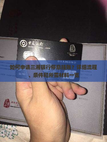 如何申请三湘银行停息挂账？详细流程、条件和所需材料一览