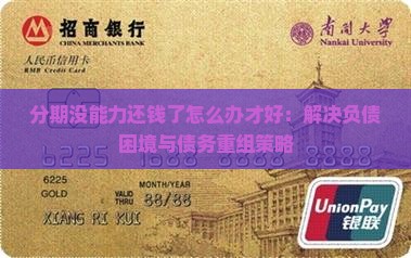 分期没能力还钱了怎么办才好：解决负债困境与债务重组策略