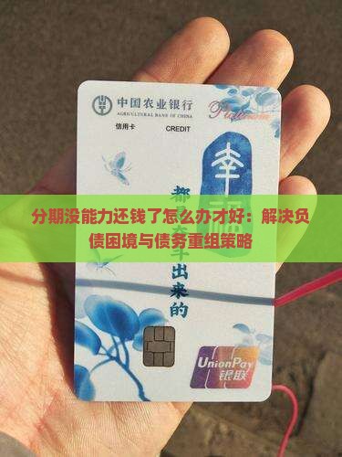 分期没能力还钱了怎么办才好：解决负债困境与债务重组策略