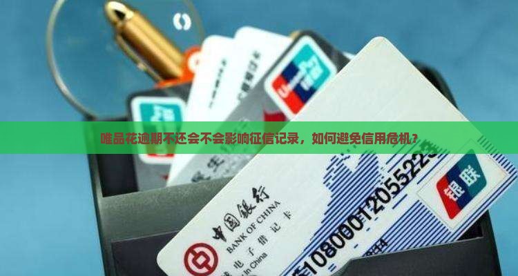 唯品花逾期不还会不会影响征信记录，如何避免信用危机？