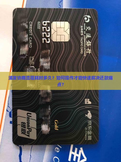 浦发协商流程耗时多久？如何操作才能快速解决还款痛点？