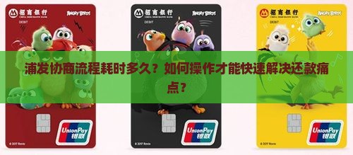 浦发协商流程耗时多久？如何操作才能快速解决还款痛点？