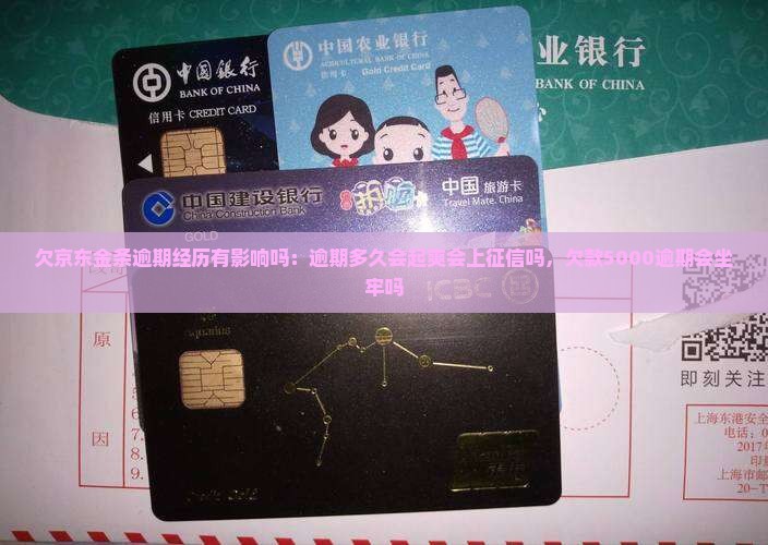 欠京东金条逾期经历有影响吗：逾期多久会起爽会上征信吗，欠款5000逾期会坐牢吗