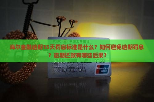海尔金融逾期15天罚息标准是什么？如何避免逾期罚息？逾期还款有哪些后果？
