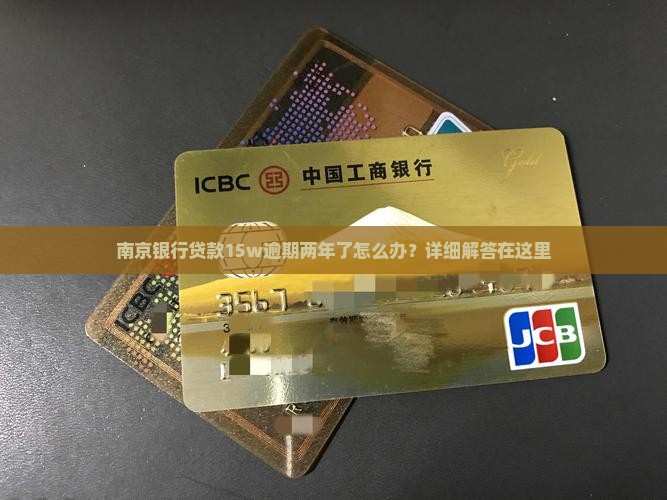 南京银行贷款15w逾期两年了怎么办？详细解答在这里