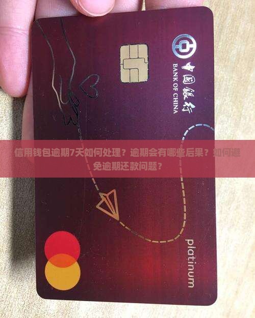 信用钱包逾期7天如何处理？逾期会有哪些后果？如何避免逾期还款问题？