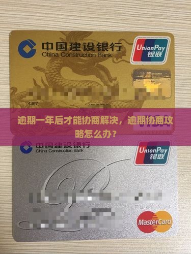 逾期一年后才能协商解决，逾期协商攻略怎么办？