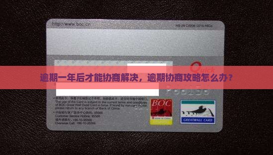 逾期一年后才能协商解决，逾期协商攻略怎么办？