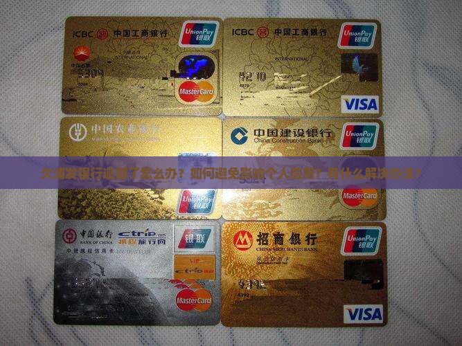 欠浦发银行逾期了怎么办？如何避免影响个人信用？有什么解决办法？
