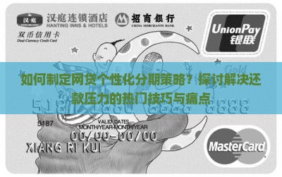 如何制定网贷个性化分期策略？探讨解决还款压力的热门技巧与痛点