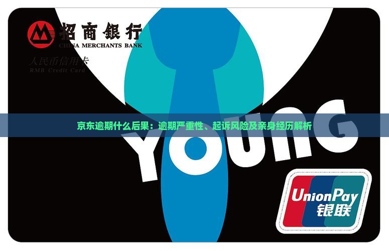 京东逾期什么后果：逾期严重性、起诉风险及亲身经历解析