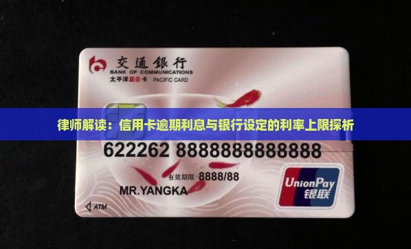律师解读：信用卡逾期利息与银行设定的利率上限探析