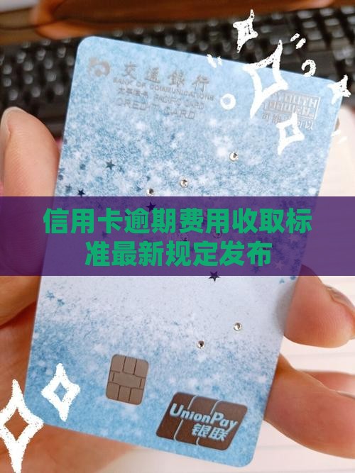 信用卡逾期费用收取标准最新规定发布