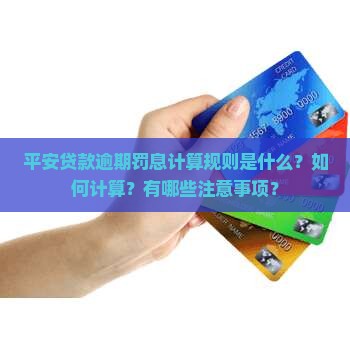 平安贷款逾期罚息计算规则是什么？如何计算？有哪些注意事项？