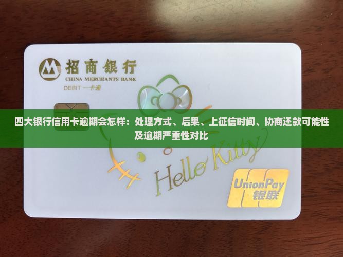 四大银行信用卡逾期会怎样：处理方式、后果、上征信时间、协商还款可能性及逾期严重性对比
