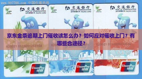 京东金条逾期上门催收该怎么办？如何应对催收上门？有哪些合途径？