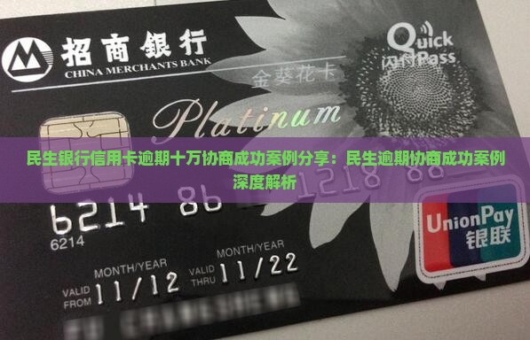 民生银行信用卡逾期十万协商成功案例分享：民生逾期协商成功案例深度解析