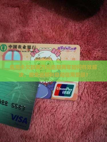 信用卡欠款两万元逾期两年如何有效解决，避免逾期利息和信用受损？