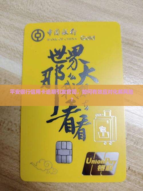 平安银行信用卡逾期引发官司，如何有效应对化解风险？
