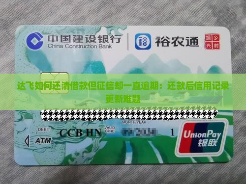 达飞如何还清借款但征信却一直逾期：还款后信用记录更新难题
