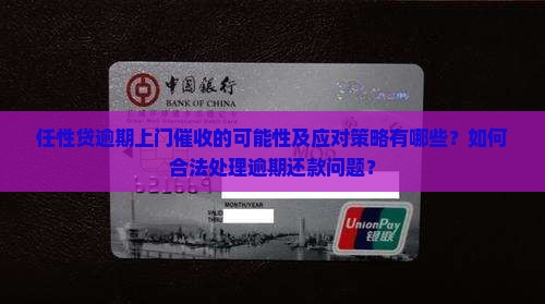 任性贷逾期上门催收的可能性及应对策略有哪些？如何合法处理逾期还款问题？