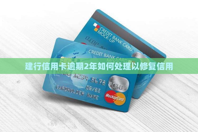 建行信用卡逾期2年如何处理以修复信用