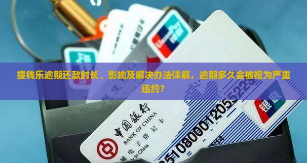 提钱乐逾期还款时长、影响及解决办法详解，逾期多久会被视为严重违约？