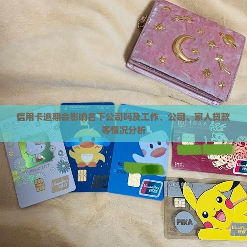 信用卡逾期会影响名下公司吗及工作、公司、家人贷款等情况分析
