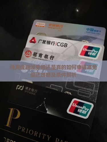 消费金融减免偿还是真的如何申请减免偿还攻略及条件解析