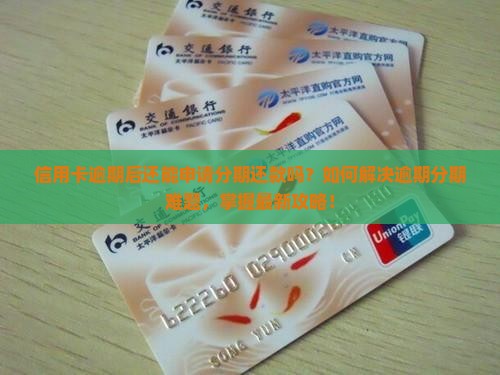 信用卡逾期后还能申请分期还款吗？如何解决逾期分期难题，掌握最新攻略！