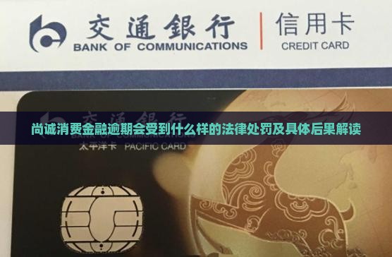 尚诚消费金融逾期会受到什么样的法律处罚及具体后果解读