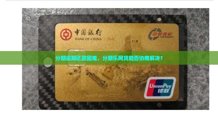 分期逾期还款困难，分期乐网贷能否协商解决？