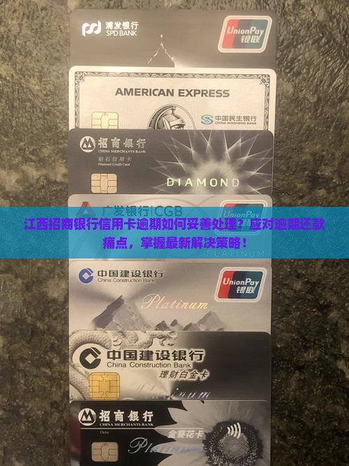 江西招商银行信用卡逾期如何妥善处理？应对逾期还款痛点，掌握最新解决策略！