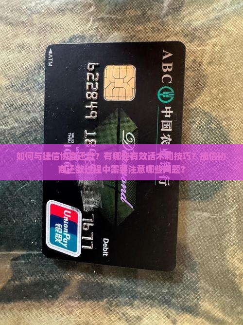 如何与捷信协商还款？有哪些有效话术和技巧？捷信协商还款过程中需要注意哪些问题？