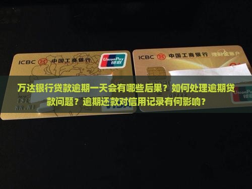 万达银行贷款逾期一天会有哪些后果？如何处理逾期贷款问题？逾期还款对信用记录有何影响？
