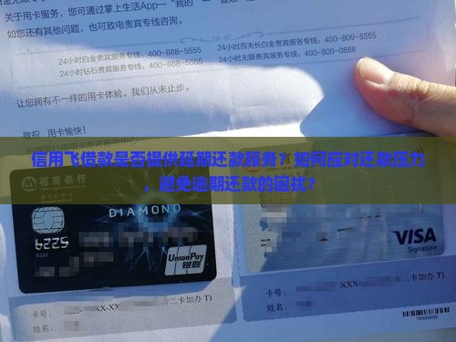信用飞借款是否提供延期还款服务？如何应对还款压力，避免逾期还款的困扰？