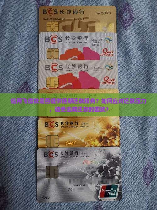 信用飞借款是否提供延期还款服务？如何应对还款压力，避免逾期还款的困扰？
