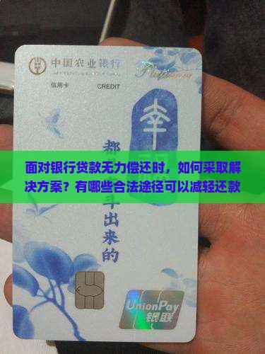 面对银行贷款无力偿还时，如何采取解决方案？有哪些合法途径可以减轻还款压力？